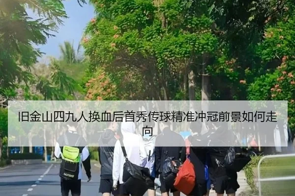 旧金山四九人换血后首秀传球精准冲冠前景如何走向