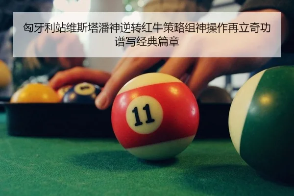 匈牙利站维斯塔潘神逆转红牛策略组神操作再立奇功谱写经典篇章